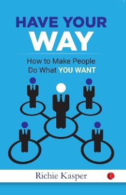 HAVE YOUR WAY: How to Make People Do What You Want - Gregory Hartley,Maryann Karinch - cover