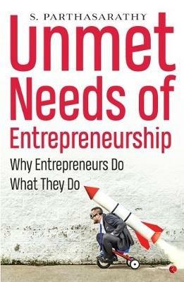 UNMET NEEDS OF ENTREPRENEURSHIP: Why Entrepreneurs Do What They Do - S. Parthasarathy - cover