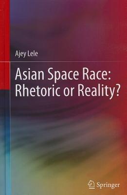 Asian Space Race: Rhetoric or Reality? - Ajey Lele - cover