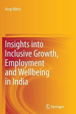 Insights into Inclusive Growth, Employment and Wellbeing in India - Arup Mitra - cover