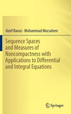 Sequence Spaces and Measures of Noncompactness with Applications to Differential and Integral Equations - Józef Banas,Mohammad Mursaleen - cover