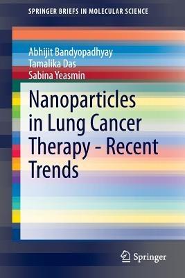 Nanoparticles in Lung Cancer Therapy - Recent Trends - Abhijit Bandyopadhyay,Tamalika Das,Sabina Yeasmin - cover