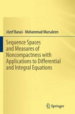 Sequence Spaces and Measures of Noncompactness with Applications to Differential and Integral Equations - Józef Banas,Mohammad Mursaleen - cover