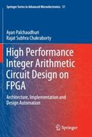 High Performance Integer Arithmetic Circuit Design on FPGA: Architecture, Implementation and Design Automation - Ayan Palchaudhuri,Rajat Subhra Chakraborty - cover