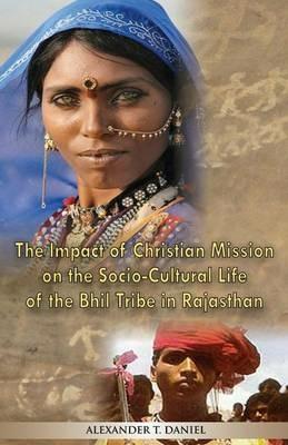 The Impact of Christian Mission on the Socio-Cultiral Life of the Bhil Tribe in Rajasthan - Alexander T Daniel - cover