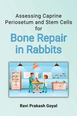 Assessing Caprine Periosetum and Stem Cells for Bone Repair in Rabbits - Ravi Prakash Goyal - cover