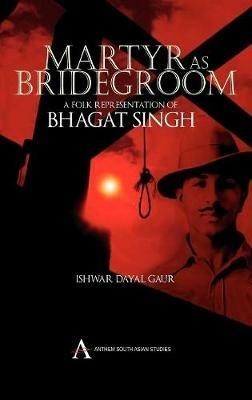 Martyr as Bridegroom: A Folk Representation of Bhagat Singh - Ishwar Dayal Gaur - cover