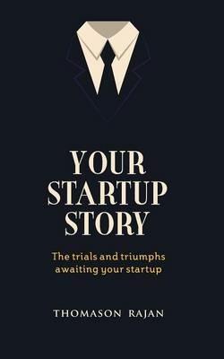 Your Start Up Story the Trials and Triumphs Awaiting Your Start Up - Thomason Rajan - cover