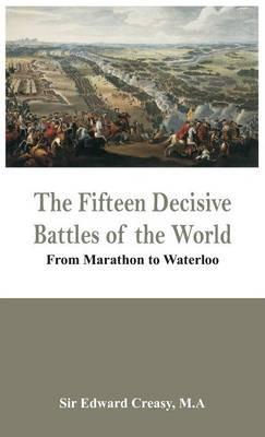 The Fifteen Decisive Battles of the World - from Marathon to Waterloo - Edward Creasy - cover