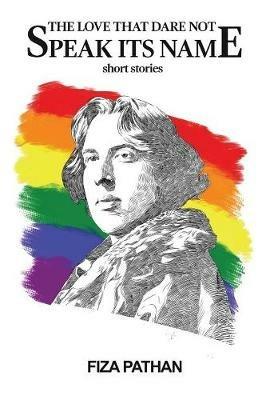The Love That Dare Not Speak Its Name: Short Stories - Fiza Pathan - cover