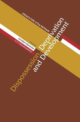 Dispossession, Deprivation, and Development - Essays for Utsa Patnaik - Arindam Banerjee,Cp Chandrasekhar - cover
