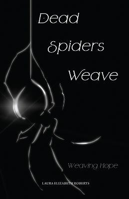 Dead Spiders Weave: Weaving Hope - Laura Elizabeth Roberts - cover