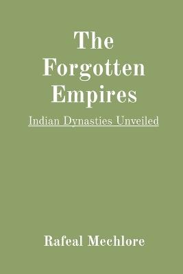 The Forgotten Empires: Indian Dynasties Unveiled - Rafeal Mechlore - cover