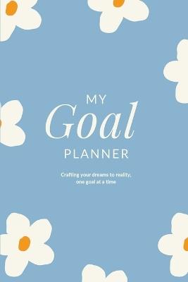 My Goal Planner: Crafting your Dreams to Reality, One Goal at a Time - Charuka Arora - cover