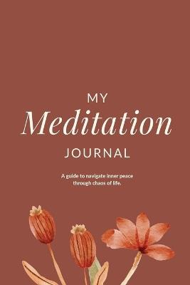 My Meditation Journal: A guide to navigate inner peace through chaos of life. - Charuka Arora - cover