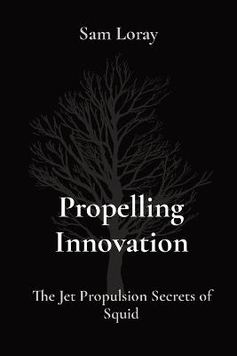Propelling Innovation: The Jet Propulsion Secrets of Squid - Sam Loray - cover