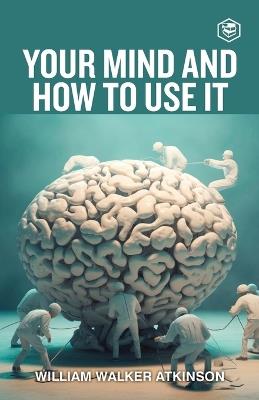 Your Mind And How To Use It: A Manual of Practical Psychology - William Walker Atkinson - cover