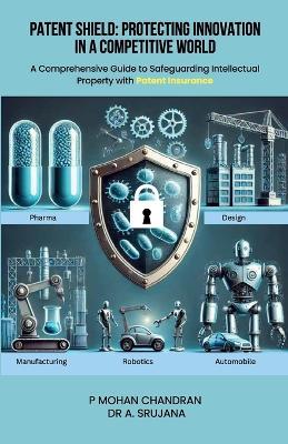Patent Shield: Protecting Innovation in a Competitive World - P Mohan Chandran,A Srujana - cover