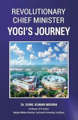 Revolutionary Chief Minister: Yogi's Journey - Sunil Kumar Mishra - cover
