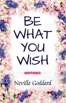 Be What You Wish - Neville Goddard - cover