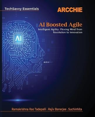 AI Boosted Agile: Intelligent Agility: Flexing Mind from Revolution to Innovation - Rama Krishna Rao Tadepalli,Anjan Banerjee,Suchinhita - cover