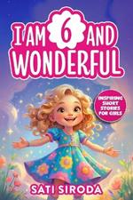 I Am 6 and Wonderful: 15 Inspiring Short Stories About Courage, Self-Love, Friendship, & Overcoming Fear in Just 5 Minutes a Day!