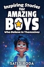 Inspiring Stories for Amazing Boys Who Believe in Themselves: 21 Short Stories About Courage, Self-Confidence, Overcoming Fear & Empowering Young Minds in Just 5 Minutes a Day