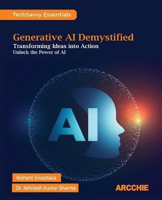 Generative AI Demystified: Transforming Ideas into Action - Nishant Srivastava,Akhilesh Kumar Sharma - cover