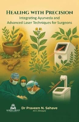 Healing with Precision Integrating Ayurveda and Advanced Laser Techniques for Surgeons - Praveen Sahave - cover