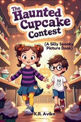 The Haunted Cupcake Contest: A Silly Spooky Picture Book Read-Aloud Storybook with Coloring & Fun Games - Poems, Silly Questions, Jokes & more - K R Avika - cover