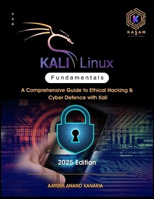 Kali Linux Fundamentals: A Comprehensive Guide to Ethical Hacking & Cyber Defence with Kali - Aayush Anand Kanakia,Kasam Infosolutions - cover
