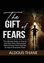 The Gift of Fears: The Ultimate Guide on How to Face Your Fears, Discover the Most Common Fears And Tips on How to Overcome Them