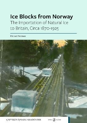 Ice Blocks from Norway: The Importation of Natural Ice to Britain, Circa 1870-1925 - Michael Freeman - cover