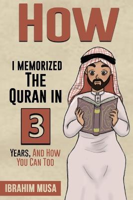 How I Memorized The Quran In 3 Years, And How You Can Too - Ibrahim Musa - cover