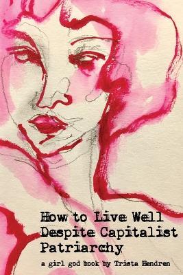 How to Live Well Despite Capitalist Patriarchy - Trista Hendren - cover