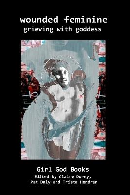 Wounded Feminine: Grieving with Goddess - Trista Hendren,Claire Dorey - cover