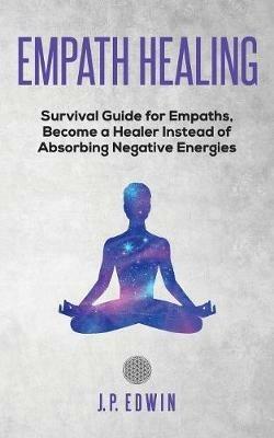 Empath healing: Survival Guide for Empaths, Become a Healer Instead of Absorbing Negative Energies - J P Edwin - cover