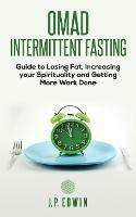 Omad: Intermittent Fasting Guide to Losing Fat, Increasing your Spirituality and Getting More Work Done