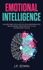 Emotional Intelligence: Mastery Bible for Sales Success and Enhanced Relationships, Discover Why It Can Matter More Than IQ