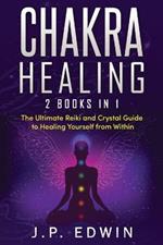 Chakra Healing: 2 Books in 1 - The Ultimate Reiki and Crystal Guide to Healing Yourself from Within