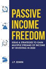 Passive Income Freedom: Ideas & Strategies to Gain Multiple Streams of Income by Investing in 2020