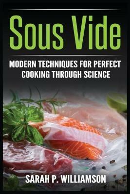 Sous Vide: Modern Techniques for Perfect Cooking Through Science - Sarahwilliamson P Williamson - cover