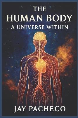 The Human Body: A Universe Within - Jay Pacheco - cover
