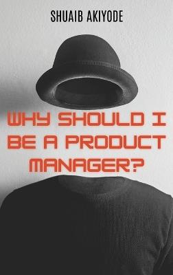 Why Should I Be A Product Manager? - Shuaib Akiyode - cover