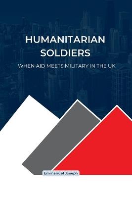Humanitarian Soldiers, When Aid Meets Military in the UK - Emmanuel Joseph - cover