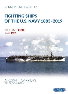 Fighting Ships of the U.S. Navy 1883-2019 Volume One Part Two: Aircraft Carriers. Escort Carriers - Venner F Milewski - cover