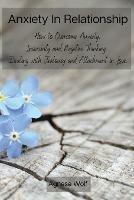 Libro in inglese Anxiety In Relationship: How to Overcome Anxiety, Insecurity and Negative Thinking. Dealing with Jealousy and Attachment in Love.  - Agnese Wolf