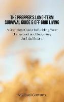 The Prepper's Long-Term Survival Guide and Off Grid Living: A Complete Guide to Building Your Homestead and Becoming Self-Sufficient