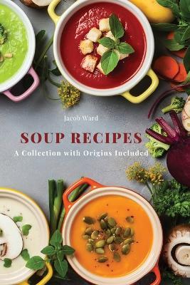 Soup Recipes: A Collection with Origins Included - Jacob Ward - cover