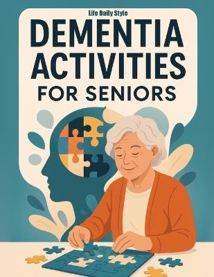 Dementia Activities for Seniors: Fun and Easy Brain Games with Words, Mazes, and Matching to Bring Joy, Calm, and Cognitive Relief for Grandparents and Adults at Home or in Retirement Care - Life Daily Style - cover